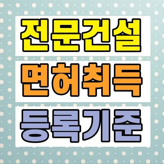 전문건설면허 등록기준 취득절차